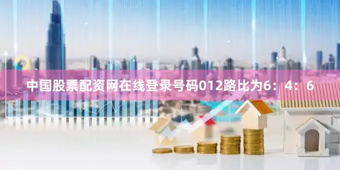 中国股票配资网在线登录号码012路比为6：4：6