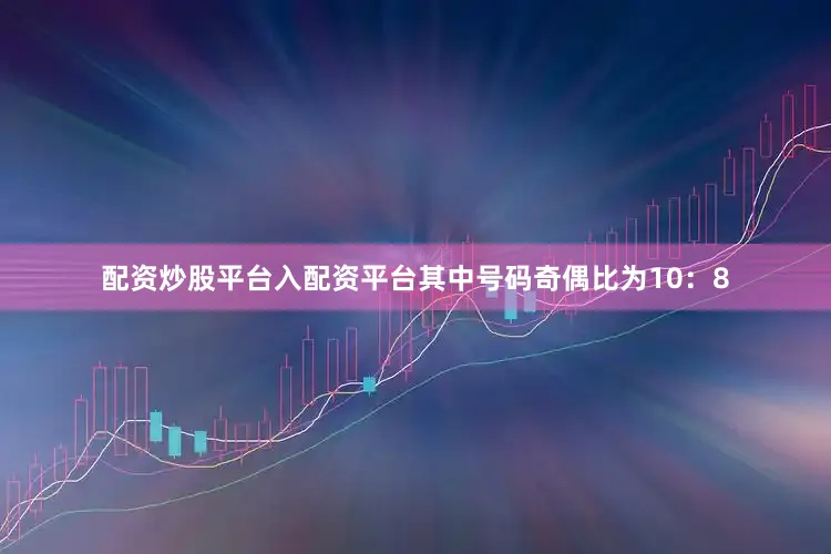 配资炒股平台入配资平台其中号码奇偶比为10：8