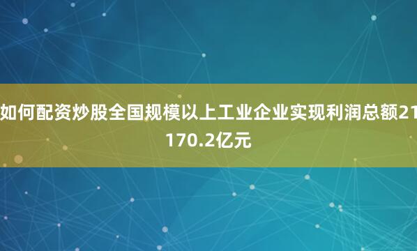 如何配资炒股全国规模以上工业企业实现利润总额21170.2亿元