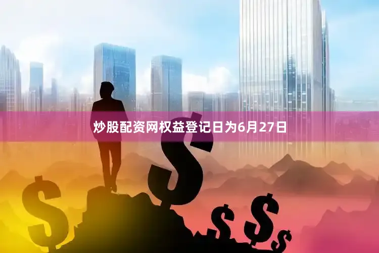 炒股配资网权益登记日为6月27日