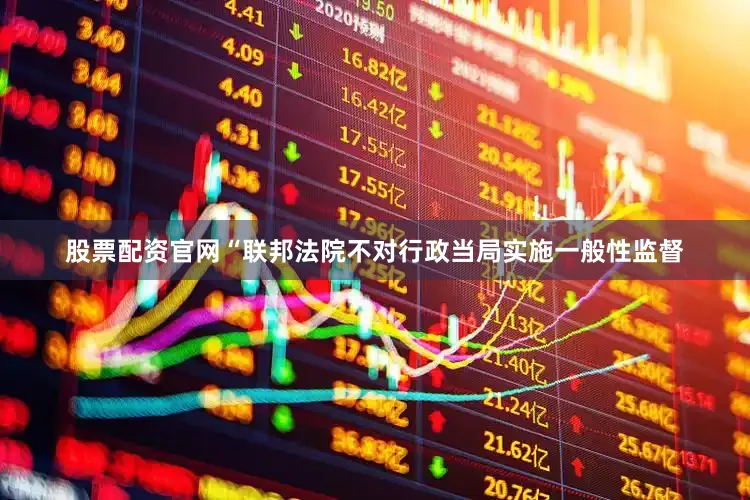 股票配资官网　　“联邦法院不对行政当局实施一般性监督