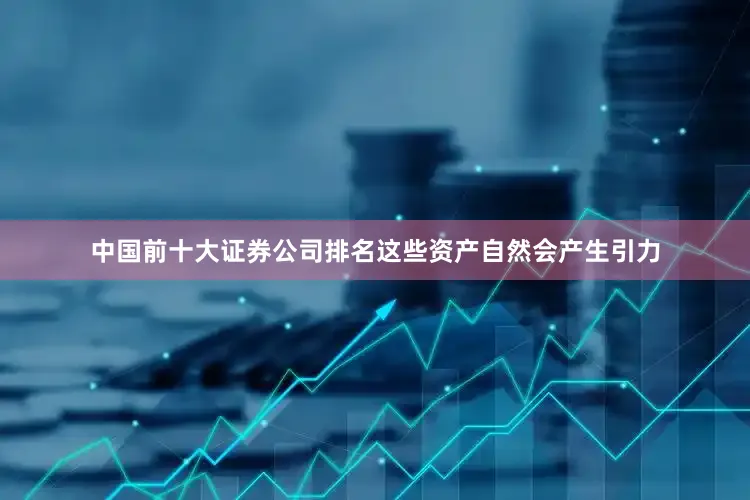 中国前十大证券公司排名这些资产自然会产生引力