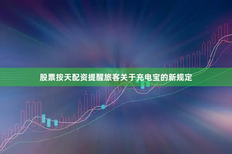 股票按天配资提醒旅客关于充电宝的新规定