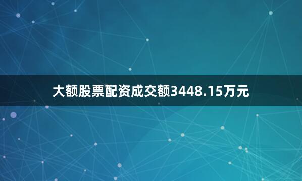 大额股票配资成交额3448.15万元