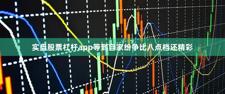 实盘股票杠杆app等到自家纷争比八点档还精彩