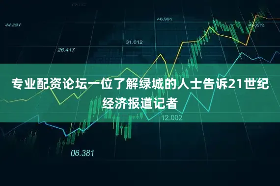 专业配资论坛一位了解绿城的人士告诉21世纪经济报道记者