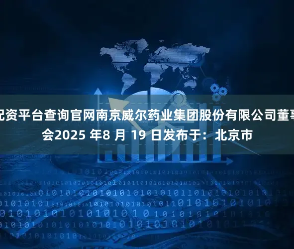 配资平台查询官网南京威尔药业集团股份有限公司董事会2025 年8 月 19 日发布于：北京市