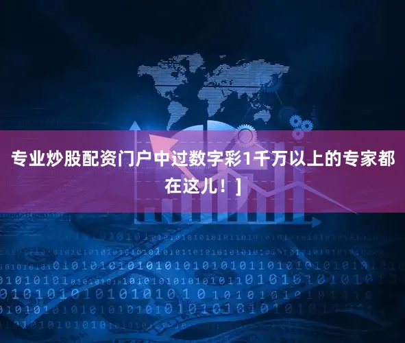 专业炒股配资门户中过数字彩1千万以上的专家都在这儿！]